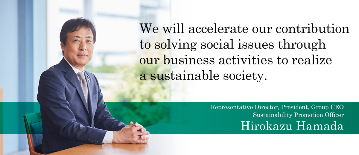 We will accelerate our contribution to solving social issues through our business activities to realize a sustainable society.