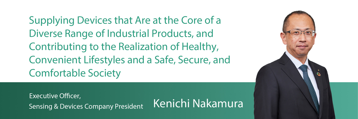Supplying Devices that Are at the Core of a Diverse Range of Industrial Products, and Contributing to the Realization of Healthy, Convenient Lifestyles and a Safe, Secure, and Comfortable Society