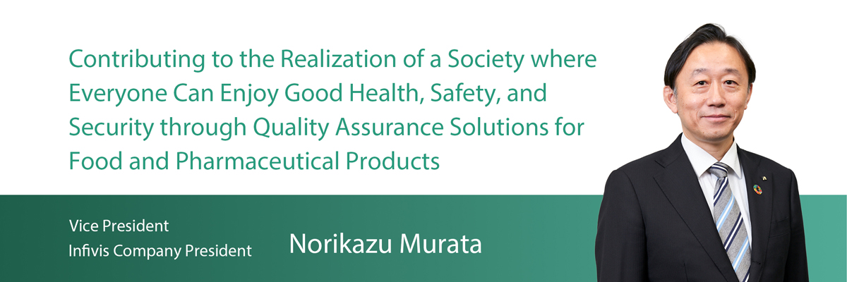 Contributing to the Realization of a Society where Everyone Can Enjoy Good Health, Safety, and Security through Quality Assurance Solutions for Food and Pharmaceutical Products