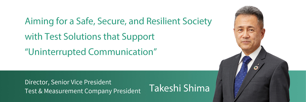 Aiming for a Safe, Secure, and Resilient Society with Test Solutions that Support "Uninterrupted Communication"