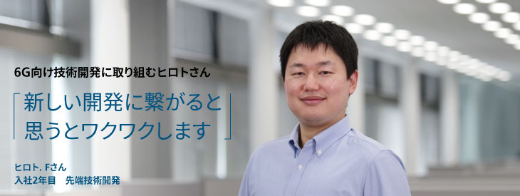 6G向け技術開発に取り組むヒロトさん, 新しい開発に繋がると思うとワクワクします, ヒロト. Fさん, 入社2年目, 先端技術開発