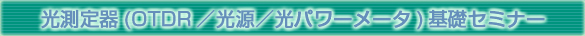 光測定器(OTDR/光源/光パワーメータ)基礎セミナー