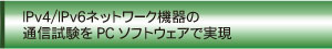 IPv4、IPv6ネットワーク機器の通信試験をPCソフトウェアで実現