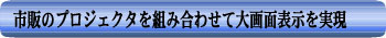 市販のプロジェクタを組合わせて大画面表示を実現