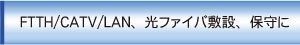 FTTH/CATV/LAN、光ファイバ敷設、保守に