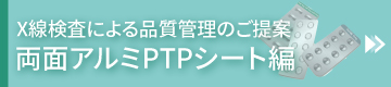 X線検査による品質管理のご提案 両面アルミPTPシート編