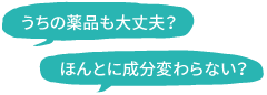 うちの薬品も大丈夫？ほんとに成分変わらない？