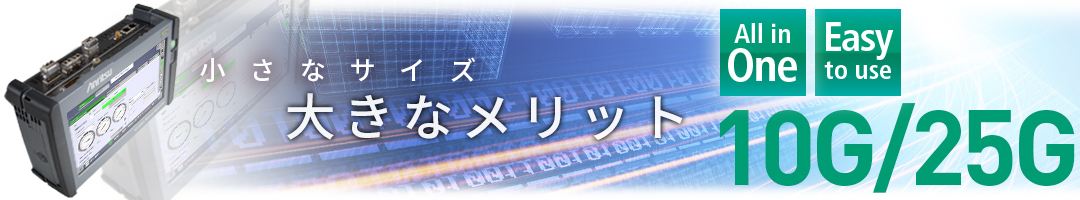 小さなサイズ 大きなメリット All in One Easy to use 10G/25G