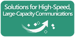Solutions for High-Speed, Large-Capacity Communications